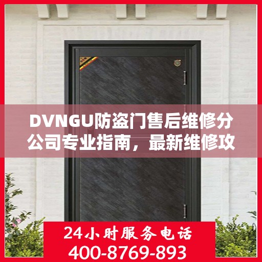 DVNGU防盗门售后维修分公司专业指南，最新维修攻略大全