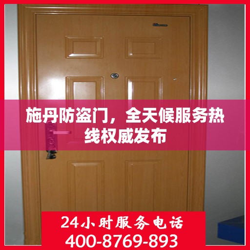 施丹防盗门，全天候服务热线权威发布
