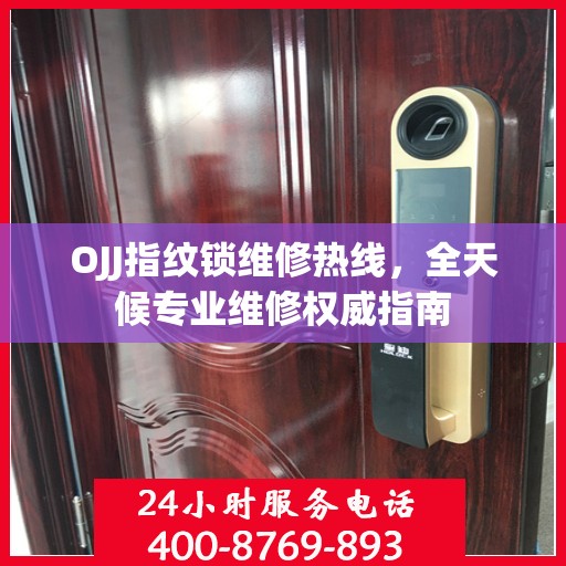 OJJ指纹锁维修热线，全天候专业维修权威指南