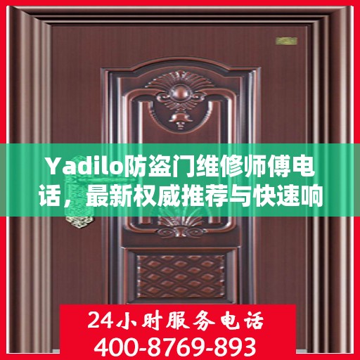 Yadilo防盗门维修师傅电话，最新权威推荐与快速响应服务