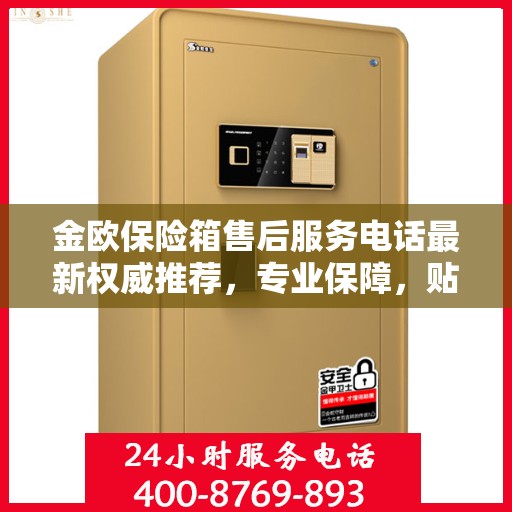 金欧保险箱售后服务电话最新权威推荐，专业保障，贴心服务！
