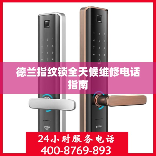 德兰指纹锁全天候维修电话指南