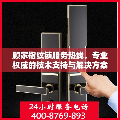 顾家指纹锁服务热线，专业权威的技术支持与解决方案指南