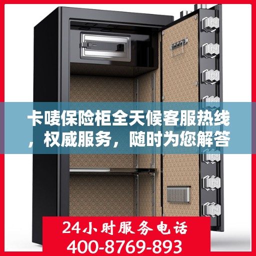 卡唛保险柜全天候客服热线，权威服务，随时为您解答