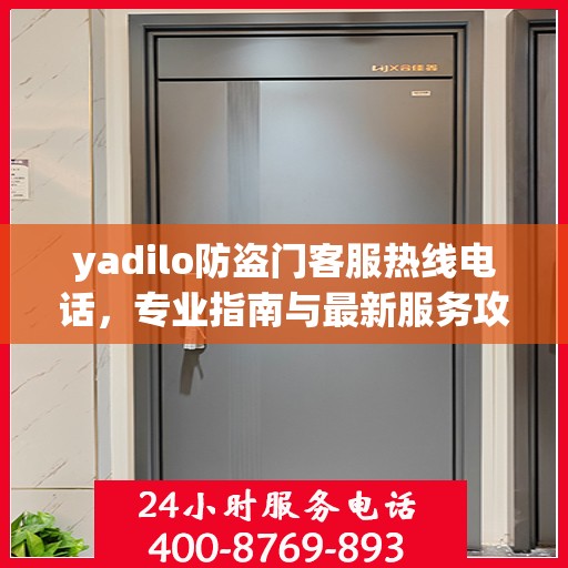 yadilo防盗门客服热线电话，专业指南与最新服务攻略