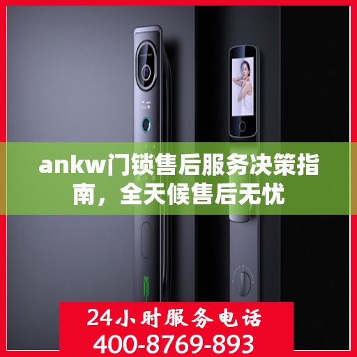 ankw门锁售后服务决策指南，全天候售后无忧