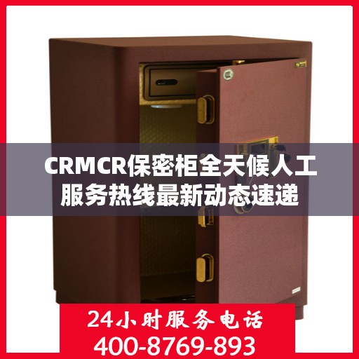 CRMCR保密柜全天候人工服务热线最新动态速递