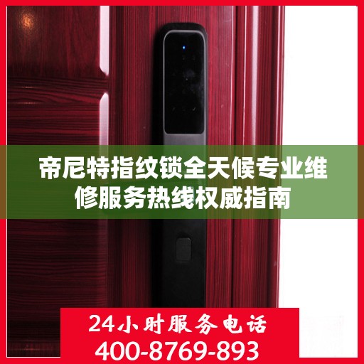 帝尼特指纹锁全天候专业维修服务热线权威指南