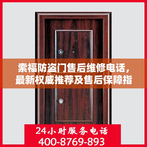 索福防盗门售后维修电话，最新权威推荐及售后保障指南