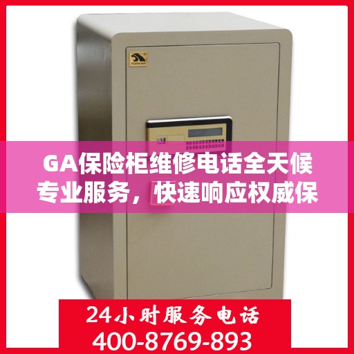 GA保险柜维修电话全天候专业服务，快速响应权威保障