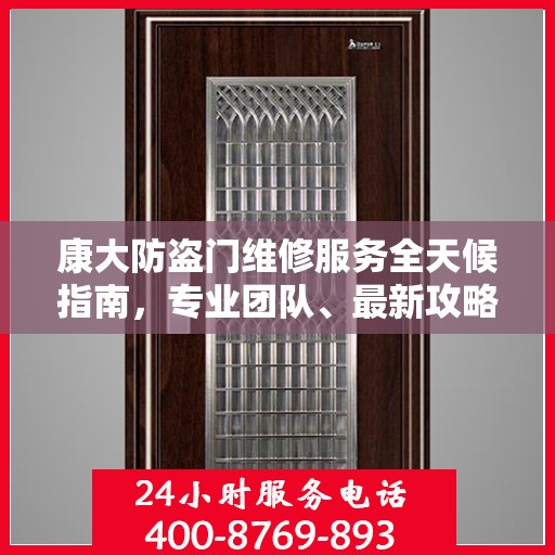 康大防盗门维修服务全天候指南，专业团队、最新攻略及联系电话