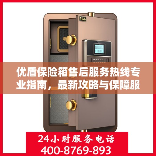 优盾保险箱售后服务热线专业指南，最新攻略与保障服务热线全解析