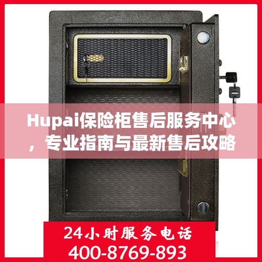 Hupai保险柜售后服务中心，专业指南与最新售后攻略