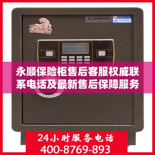 永顺保险柜售后客服权威联系电话及最新售后保障服务指南