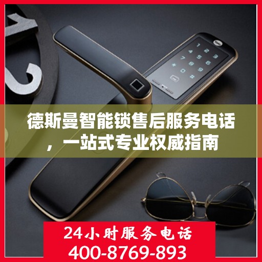 德斯曼智能锁售后服务电话，一站式专业权威指南