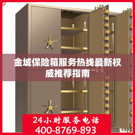 金城保险箱服务热线最新权威推荐指南