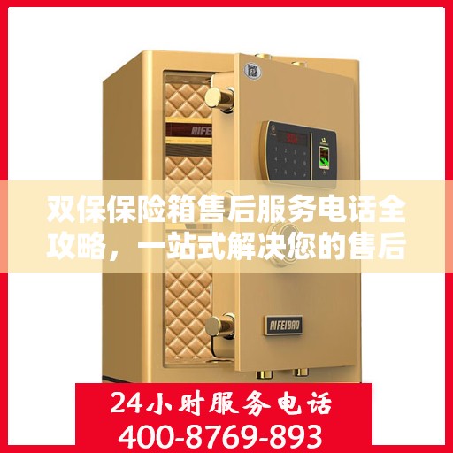 双保保险箱售后服务电话全攻略，一站式解决您的售后需求