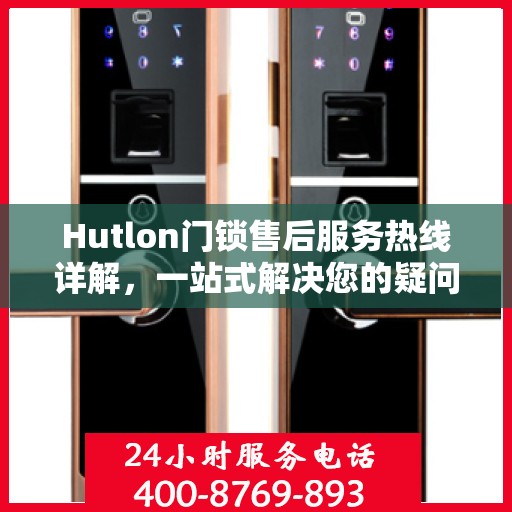 Hutlon门锁售后服务热线详解，一站式解决您的疑问和需求