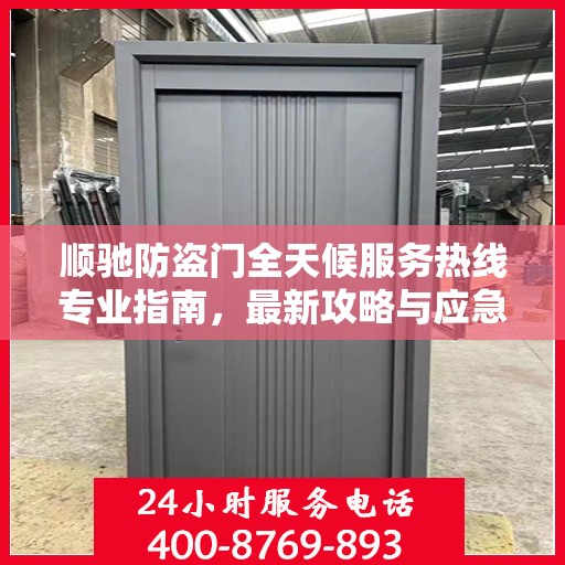 顺驰防盗门全天候服务热线专业指南，最新攻略与应急支持