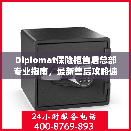 Diplomat保险柜售后总部专业指南，最新售后攻略速递