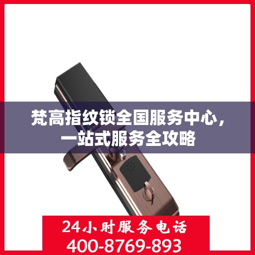 梵高指纹锁全国服务中心，一站式服务全攻略