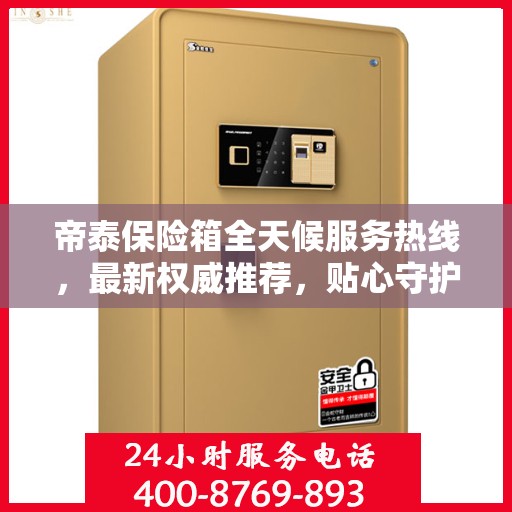 帝泰保险箱全天候服务热线，最新权威推荐，贴心守护您的安全