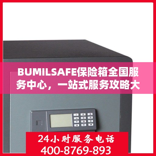 BUMILSAFE保险箱全国服务中心，一站式服务攻略大全