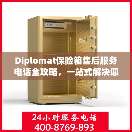 Diplomat保险箱售后服务电话全攻略，一站式解决您的售后难题