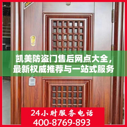 凯美防盗门售后网点大全，最新权威推荐与一站式服务指南
