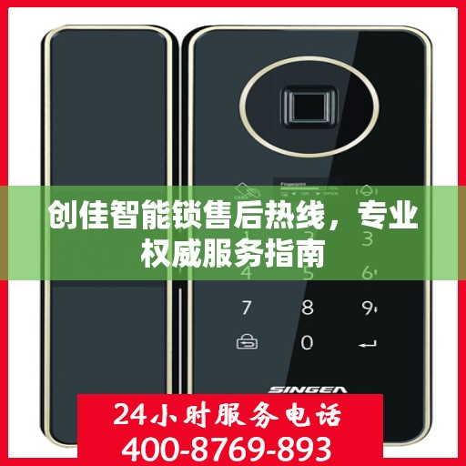 创佳智能锁售后热线，专业权威服务指南