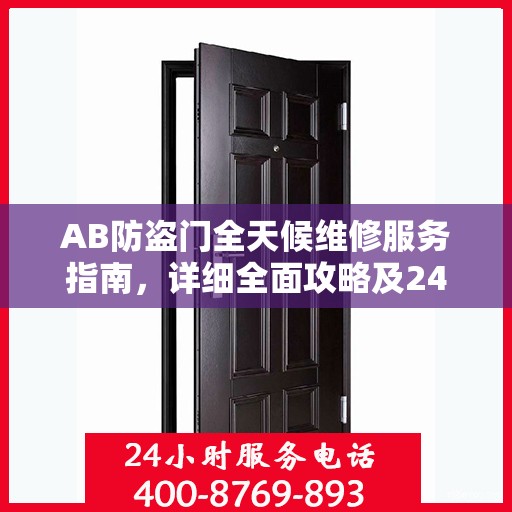 AB防盗门全天候维修服务指南，详细全面攻略及24小时热线电话