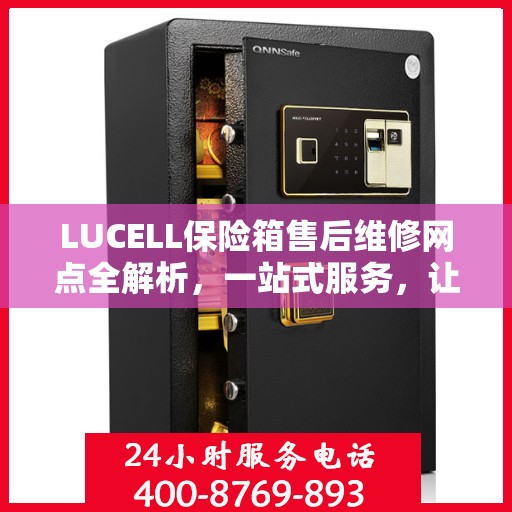 LUCELL保险箱售后维修网点全解析，一站式服务，让您无忧维权！
