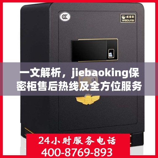 一文解析，jiebaoking保密柜售后热线及全方位服务保障