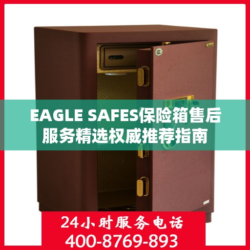 EAGLE SAFES保险箱售后服务精选权威推荐指南