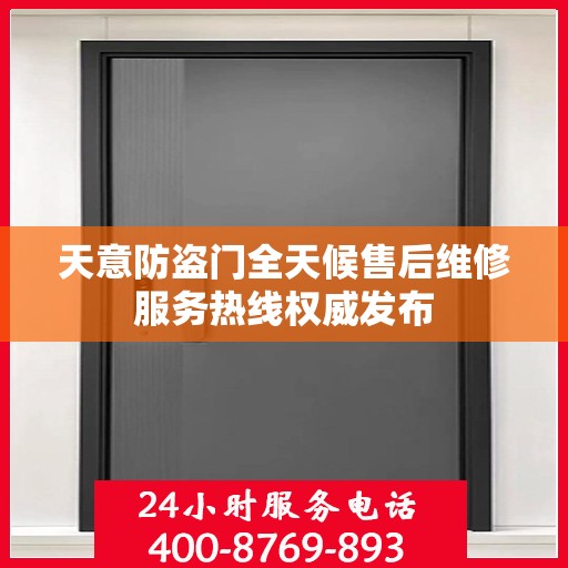 天意防盗门全天候售后维修服务热线权威发布