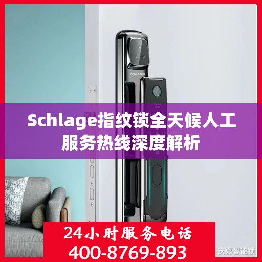 Schlage指纹锁全天候人工服务热线深度解析