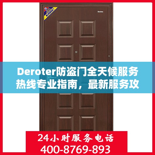 Deroter防盗门全天候服务热线专业指南，最新服务攻略与指南