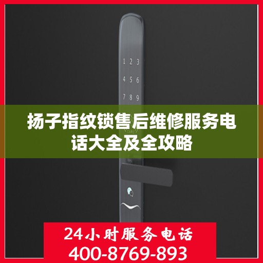 扬子指纹锁售后维修服务电话大全及全攻略