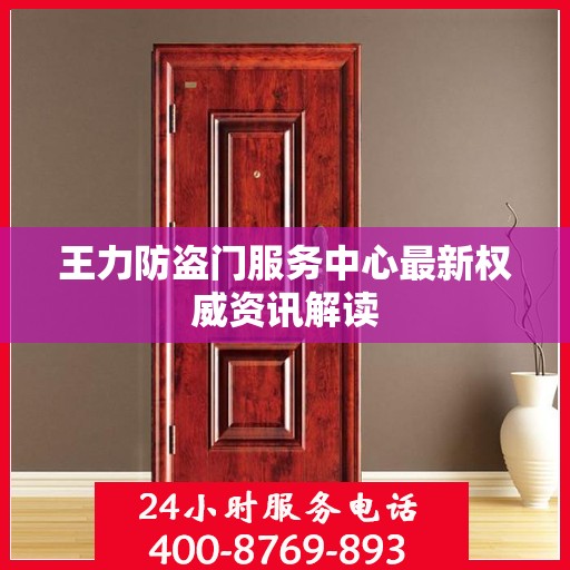 王力防盗门服务中心最新权威资讯解读