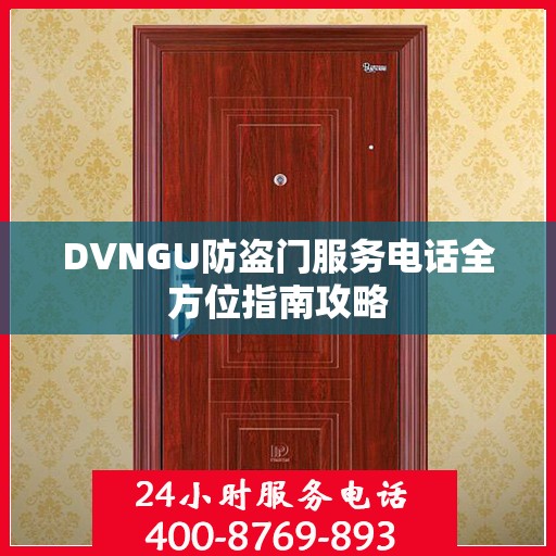 DVNGU防盗门服务电话全方位指南攻略