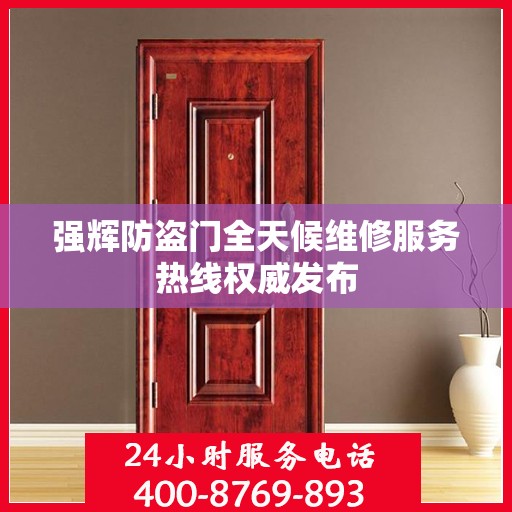 强辉防盗门全天候维修服务热线权威发布