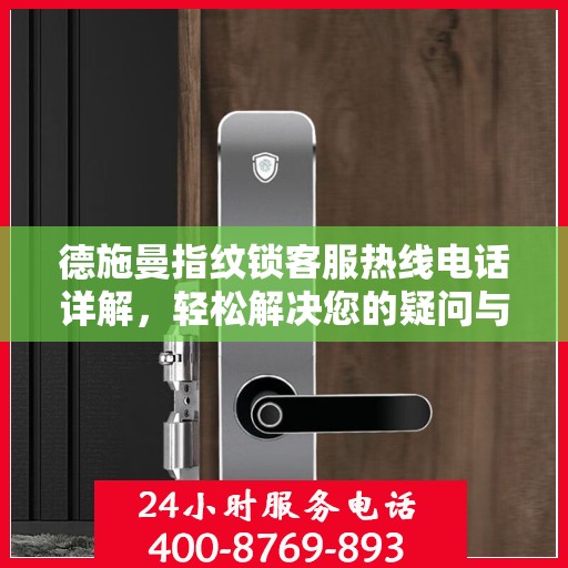 德施曼指纹锁客服热线电话详解，轻松解决您的疑问与需求