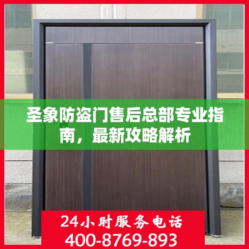 圣象防盗门售后总部专业指南，最新攻略解析