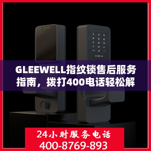 GLEEWELL指纹锁售后服务指南，拨打400电话轻松解决您的疑问