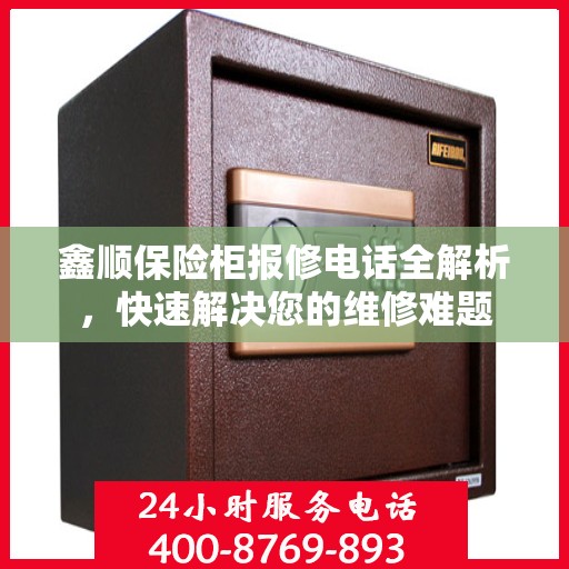 鑫顺保险柜报修电话全解析，快速解决您的维修难题