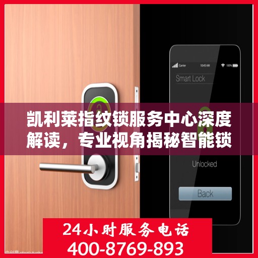 凯利莱指纹锁服务中心深度解读，专业视角揭秘智能锁科技奥秘
