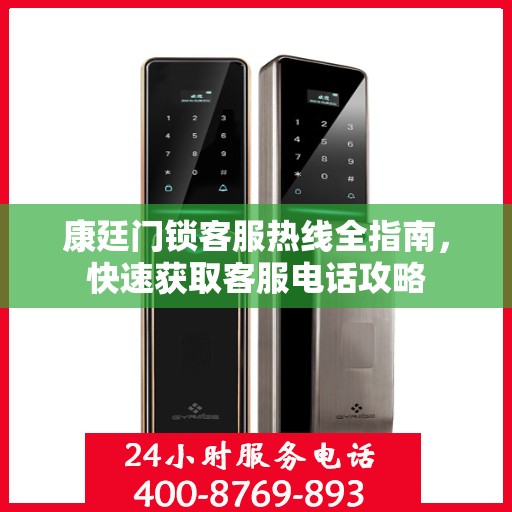 康廷门锁客服热线全指南，快速获取客服电话攻略