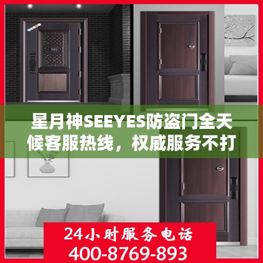 星月神SEEYES防盗门全天候客服热线，权威服务不打烊