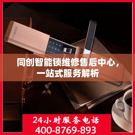同创智能锁维修售后中心，一站式服务解析