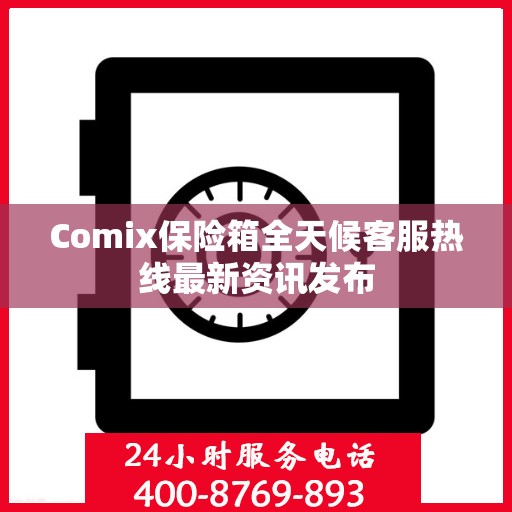 Comix保险箱全天候客服热线最新资讯发布